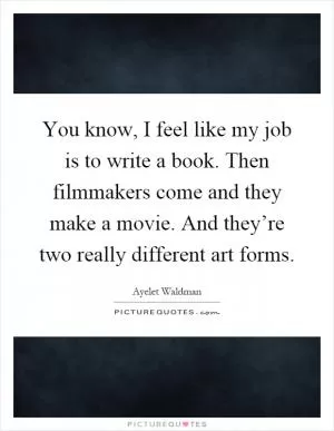 You know, I feel like my job is to write a book. Then filmmakers come and they make a movie. And they’re two really different art forms Picture Quote #1