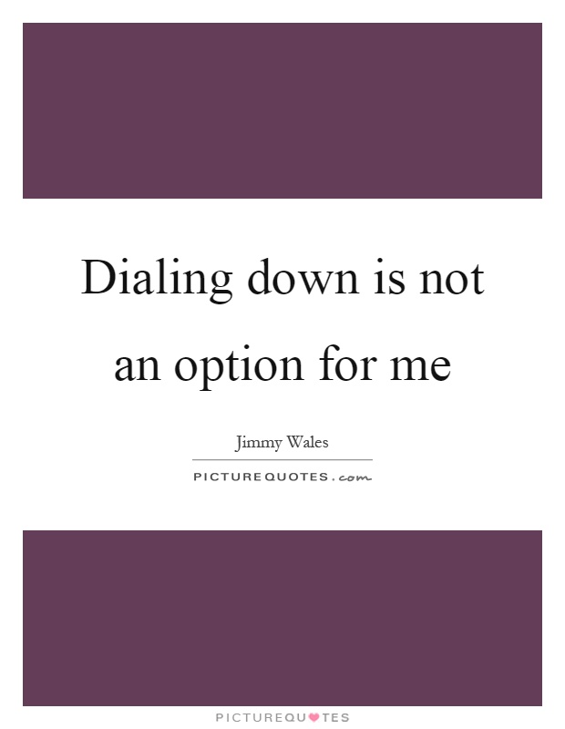 Dialing down is not an option for me Picture Quote #1
