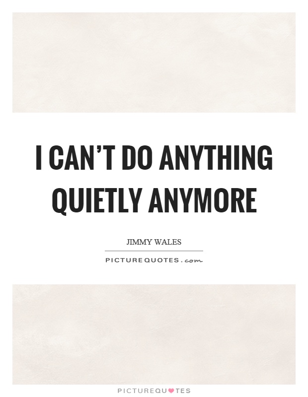 I can't do anything quietly anymore Picture Quote #1