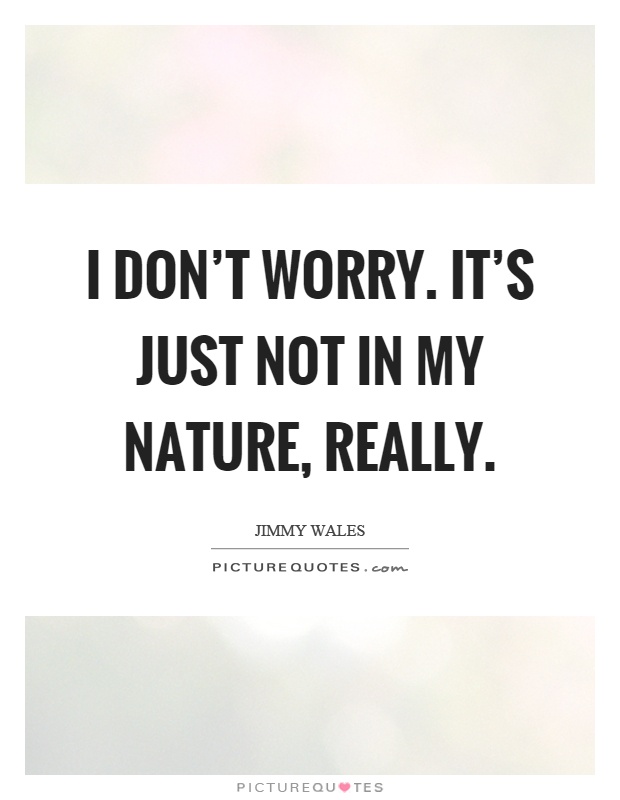 I don't worry. It's just not in my nature, really Picture Quote #1