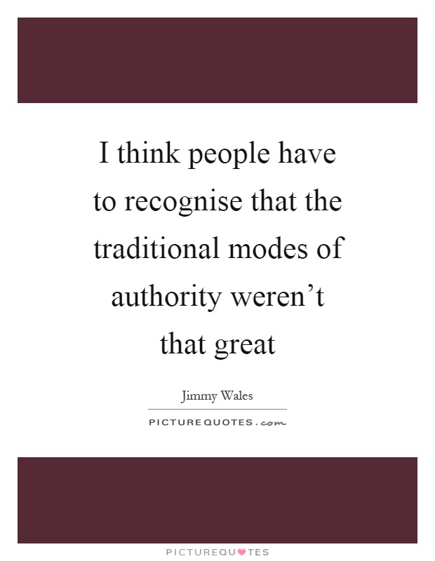 I think people have to recognise that the traditional modes of authority weren't that great Picture Quote #1