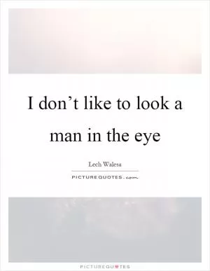 I don’t like to look a man in the eye Picture Quote #1