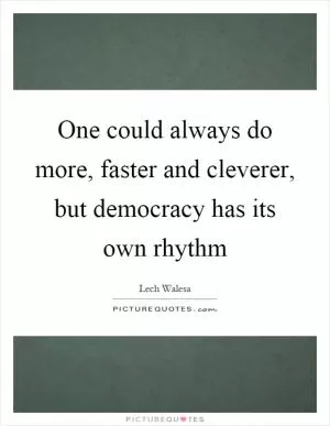 One could always do more, faster and cleverer, but democracy has its own rhythm Picture Quote #1