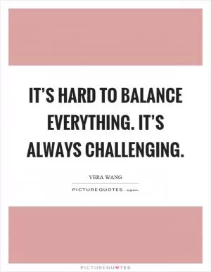 It’s hard to balance everything. It’s always challenging Picture Quote #1