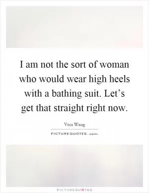 I am not the sort of woman who would wear high heels with a bathing suit. Let’s get that straight right now Picture Quote #1