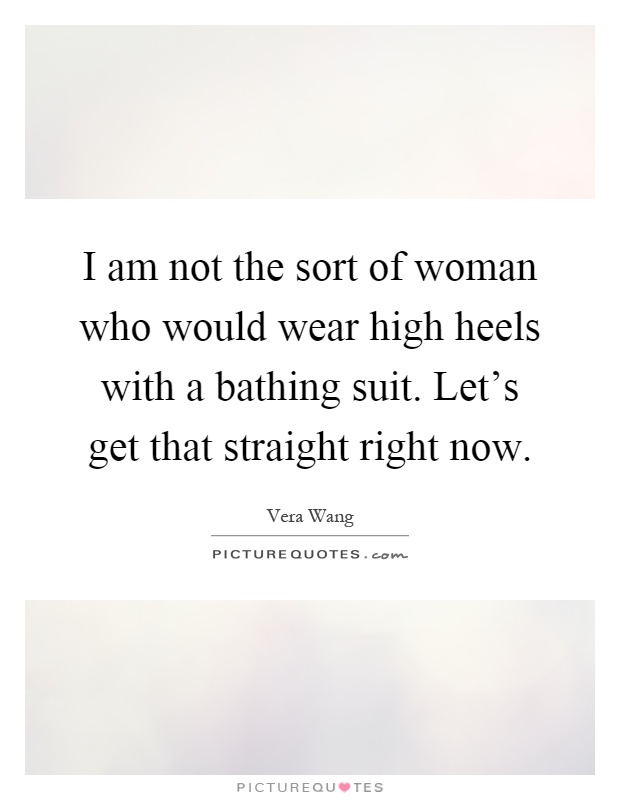 I am not the sort of woman who would wear high heels with a bathing suit. Let's get that straight right now Picture Quote #1