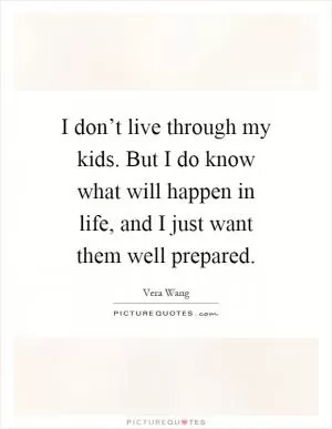I don’t live through my kids. But I do know what will happen in life, and I just want them well prepared Picture Quote #1