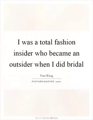 I was a total fashion insider who became an outsider when I did bridal Picture Quote #1