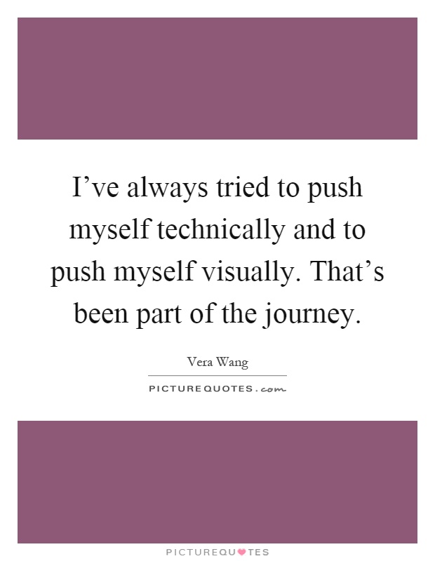 I've always tried to push myself technically and to push myself visually. That's been part of the journey Picture Quote #1