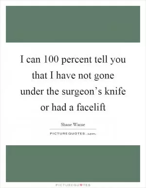 I can 100 percent tell you that I have not gone under the surgeon’s knife or had a facelift Picture Quote #1