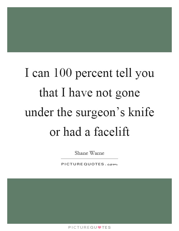 I can 100 percent tell you that I have not gone under the surgeon's knife or had a facelift Picture Quote #1