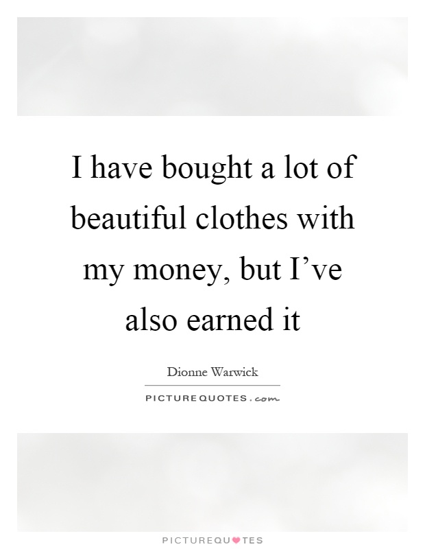 I have bought a lot of beautiful clothes with my money, but I've also earned it Picture Quote #1