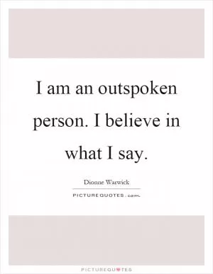 I am an outspoken person. I believe in what I say Picture Quote #1
