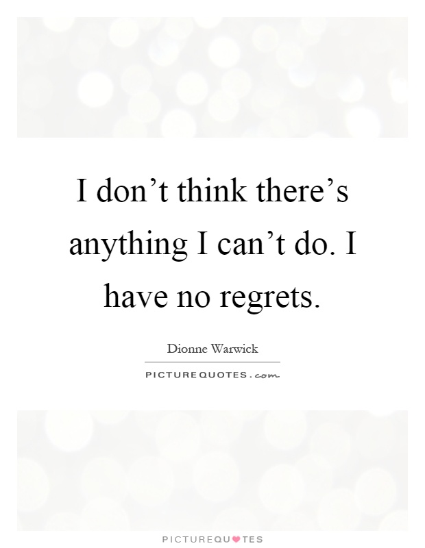 I don't think there's anything I can't do. I have no regrets Picture Quote #1
