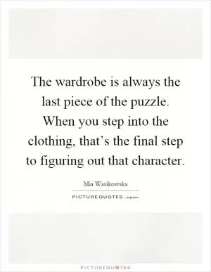 The wardrobe is always the last piece of the puzzle. When you step into the clothing, that’s the final step to figuring out that character Picture Quote #1