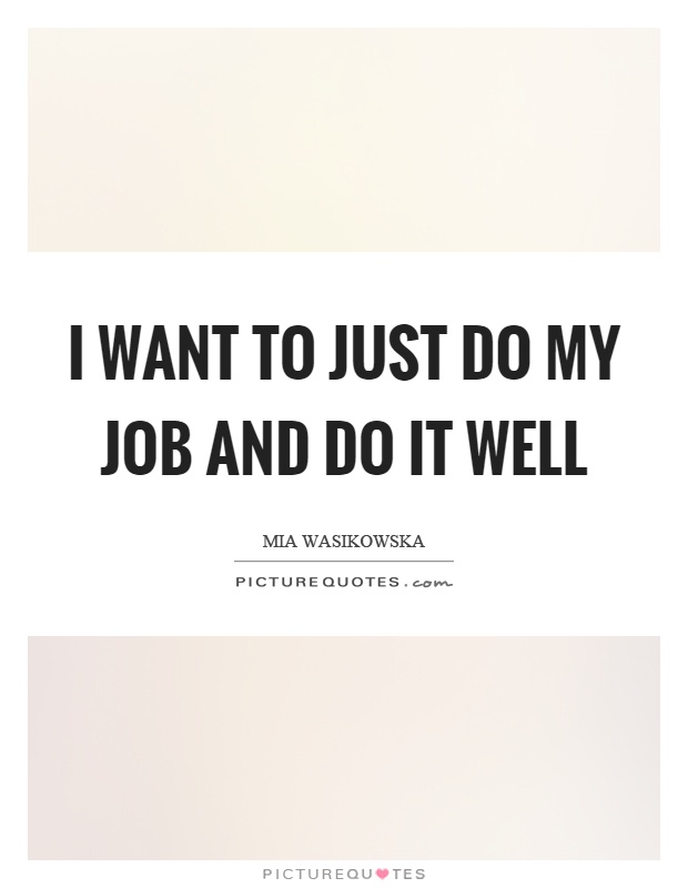 I want to just do my job and do it well Picture Quote #1