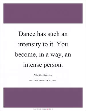 Dance has such an intensity to it. You become, in a way, an intense person Picture Quote #1
