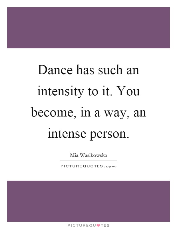 Dance has such an intensity to it. You become, in a way, an intense person Picture Quote #1