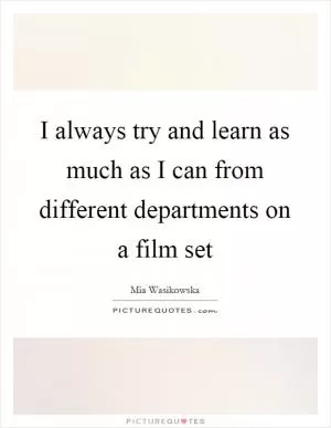 I always try and learn as much as I can from different departments on a film set Picture Quote #1