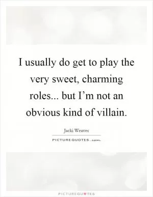 I usually do get to play the very sweet, charming roles... but I’m not an obvious kind of villain Picture Quote #1