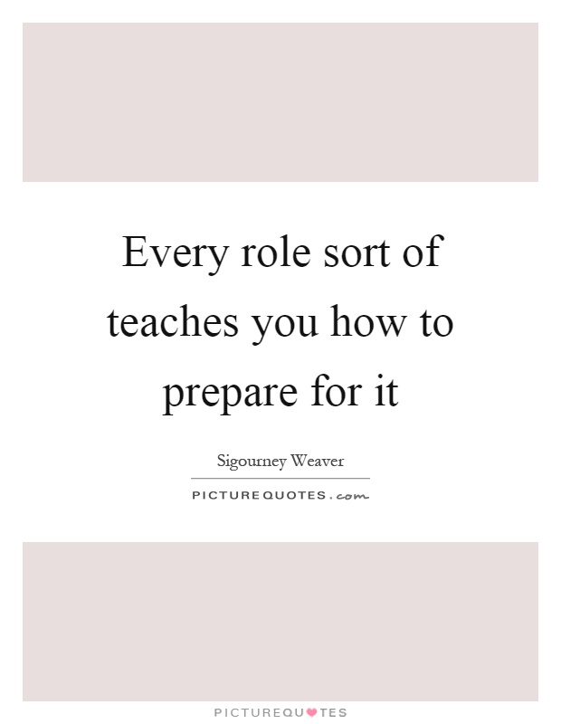 Every role sort of teaches you how to prepare for it Picture Quote #1