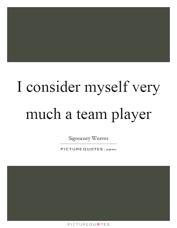 I consider myself very much a team player Picture Quote #1