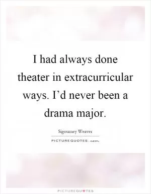I had always done theater in extracurricular ways. I’d never been a drama major Picture Quote #1