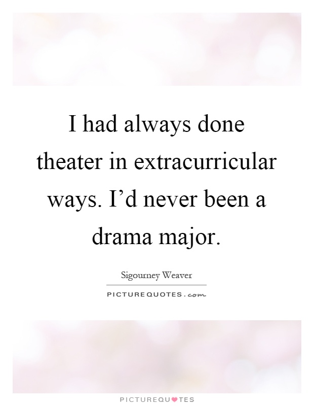 I had always done theater in extracurricular ways. I'd never been a drama major Picture Quote #1