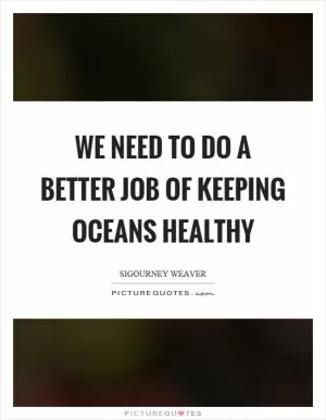 We need to do a better job of keeping oceans healthy Picture Quote #1