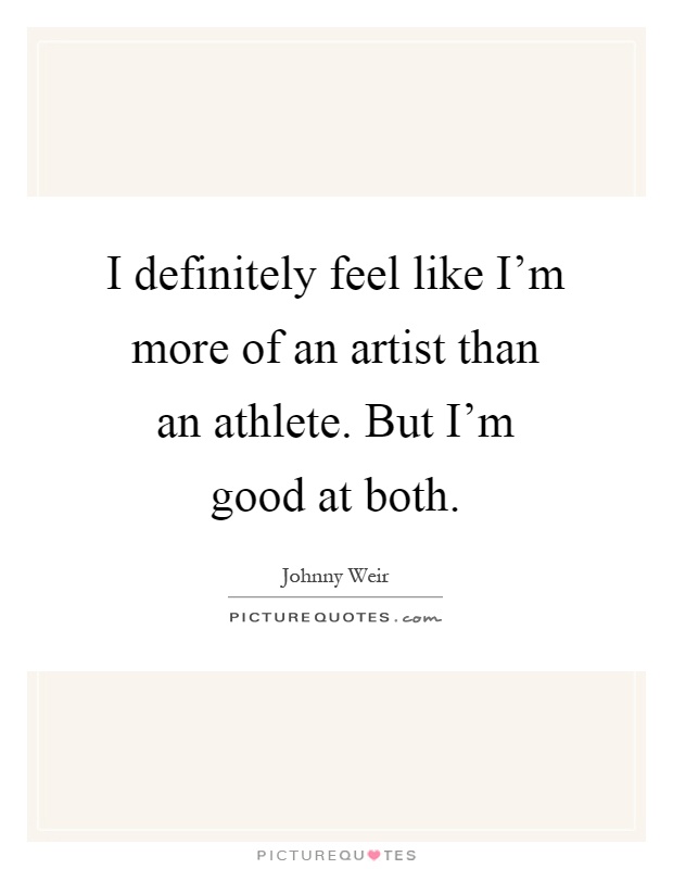I definitely feel like I'm more of an artist than an athlete. But I'm good at both Picture Quote #1