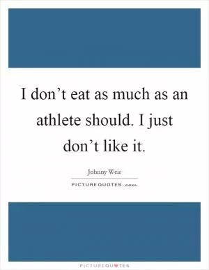 I don’t eat as much as an athlete should. I just don’t like it Picture Quote #1