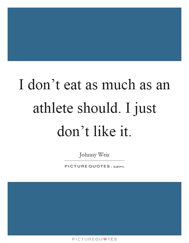 I don't eat as much as an athlete should. I just don't like it Picture Quote #1