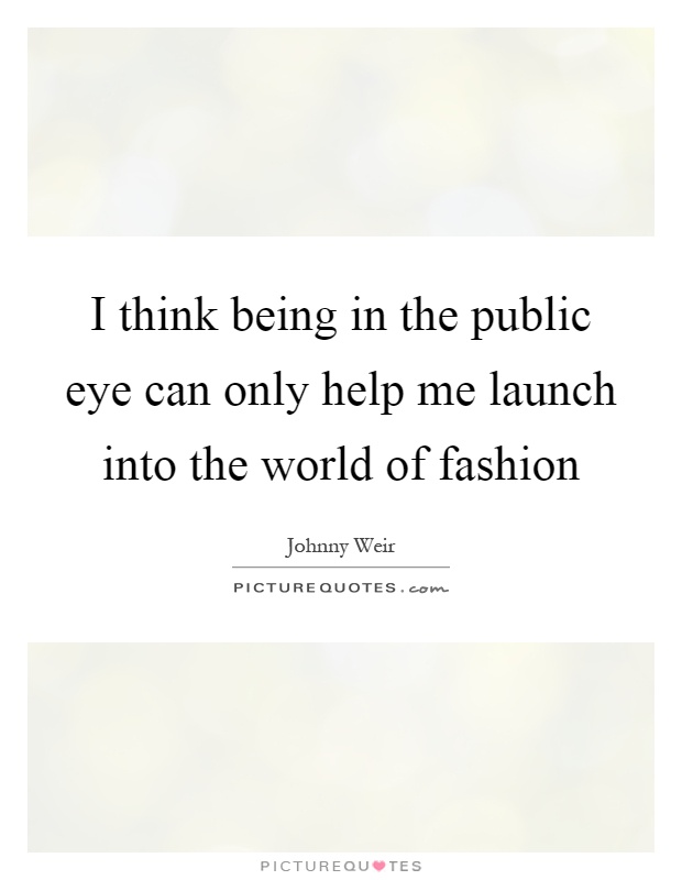 I think being in the public eye can only help me launch into the world of fashion Picture Quote #1