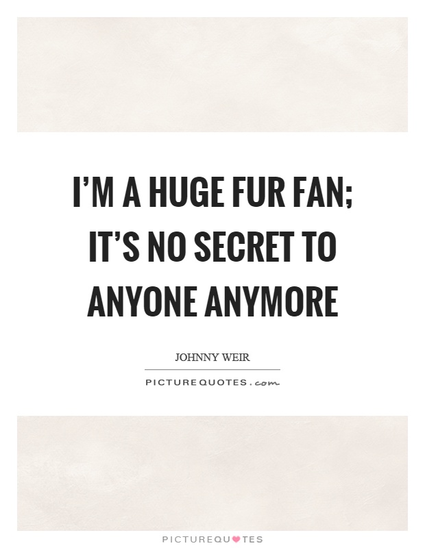 I'm a huge fur fan; it's no secret to anyone anymore Picture Quote #1