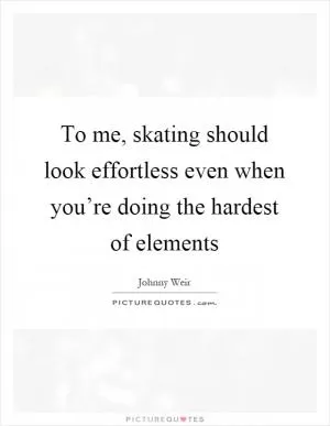 To me, skating should look effortless even when you’re doing the hardest of elements Picture Quote #1