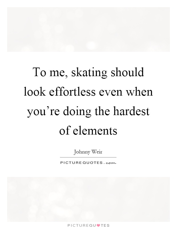 To me, skating should look effortless even when you're doing the hardest of elements Picture Quote #1
