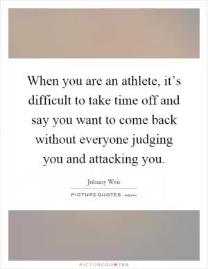 When you are an athlete, it’s difficult to take time off and say you want to come back without everyone judging you and attacking you Picture Quote #1