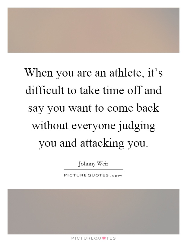 When you are an athlete, it's difficult to take time off and say you want to come back without everyone judging you and attacking you Picture Quote #1