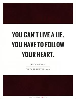 You can’t live a lie. You have to follow your heart Picture Quote #1