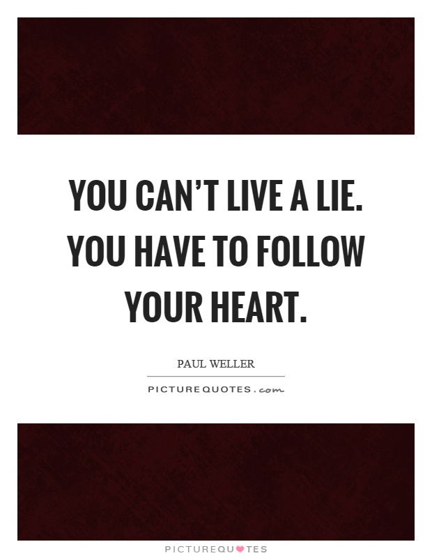 You can't live a lie. You have to follow your heart Picture Quote #1