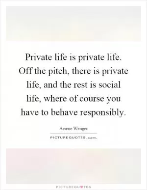 Private life is private life. Off the pitch, there is private life, and the rest is social life, where of course you have to behave responsibly Picture Quote #1