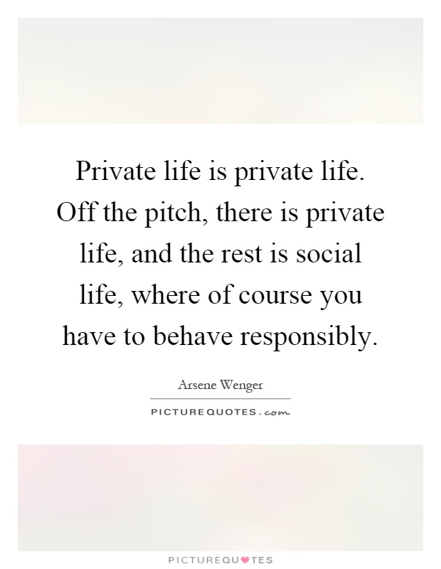 Private life is private life. Off the pitch, there is private life, and the rest is social life, where of course you have to behave responsibly Picture Quote #1
