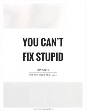 You can’t fix stupid Picture Quote #1