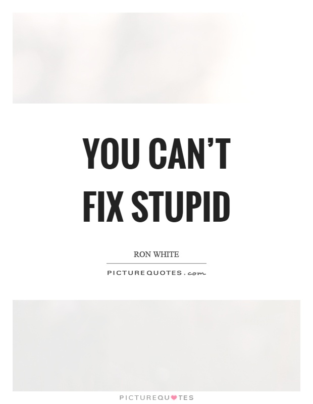 You can't fix stupid Picture Quote #1