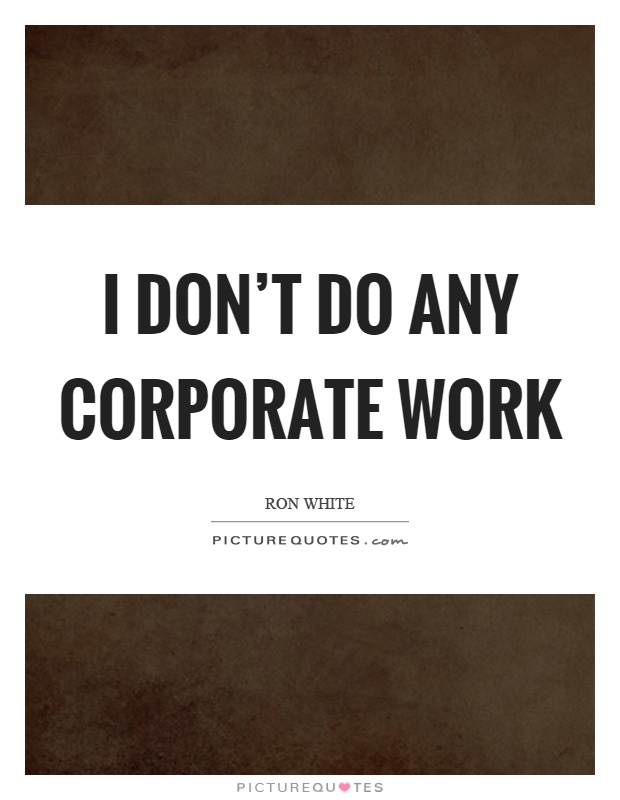 I don't do any corporate work Picture Quote #1
