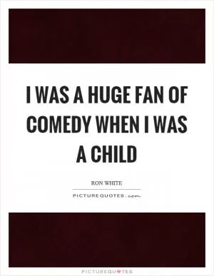 I was a huge fan of comedy when I was a child Picture Quote #1