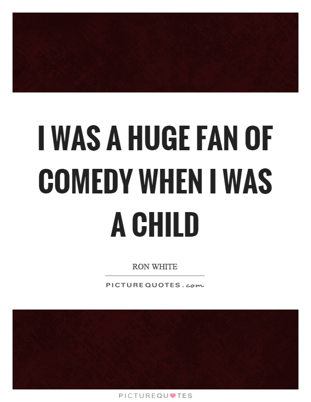 I was a huge fan of comedy when I was a child Picture Quote #1