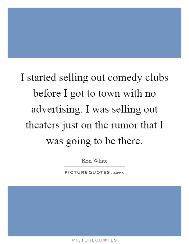 I started selling out comedy clubs before I got to town with no advertising. I was selling out theaters just on the rumor that I was going to be there Picture Quote #1