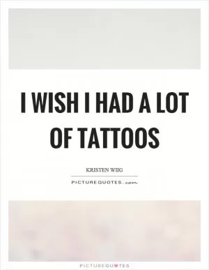 I wish I had a lot of tattoos Picture Quote #1