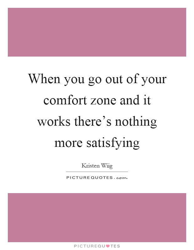 When you go out of your comfort zone and it works there's nothing more satisfying Picture Quote #1